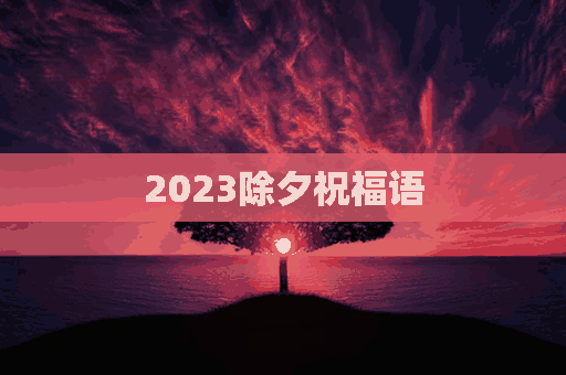 2023除夕祝福语(2023除夕祝福语图片)